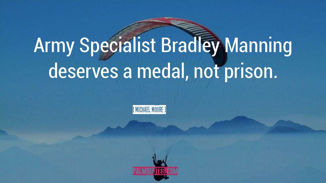 Michael Moore Quotes: Army Specialist Bradley Manning deserves