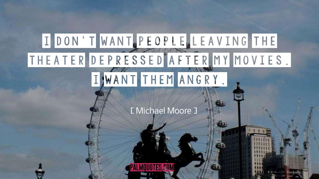 Michael Moore Quotes: I don't want people leaving