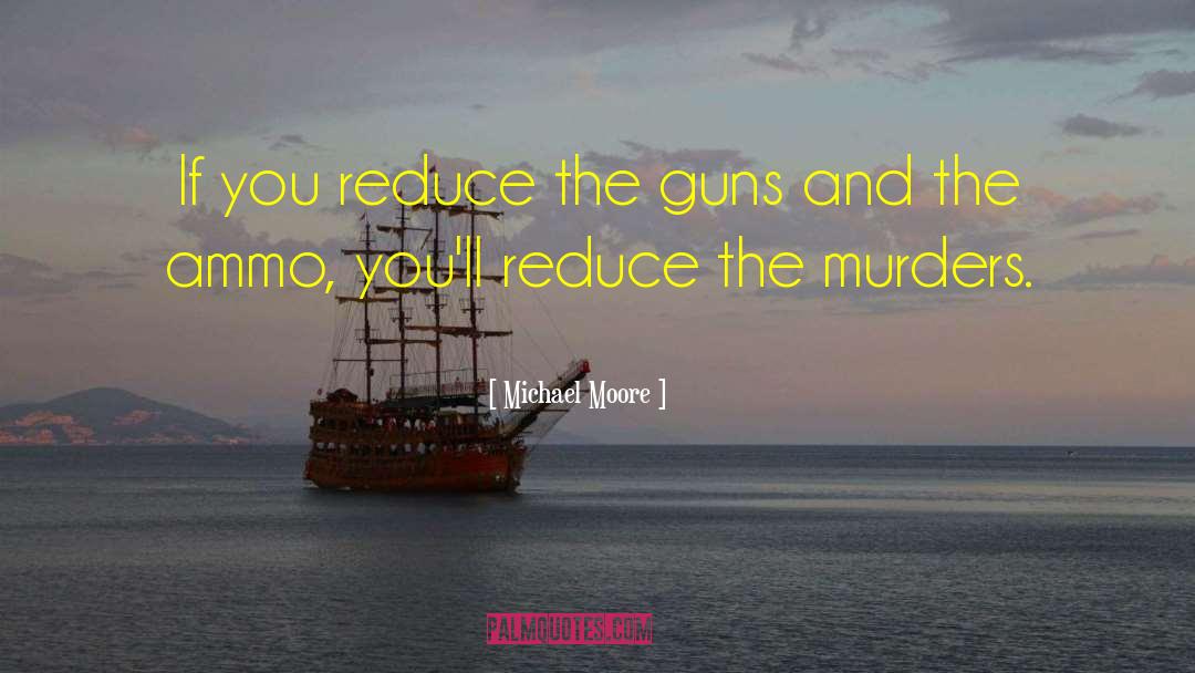 Michael Moore Quotes: If you reduce the guns