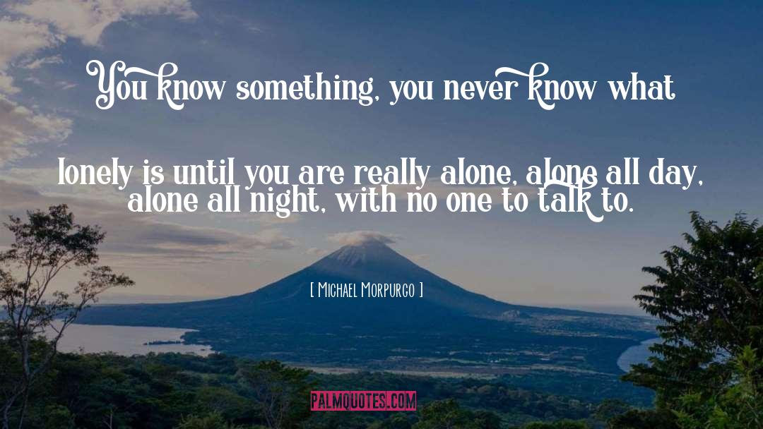 Michael Morpurgo Quotes: You know something, you never