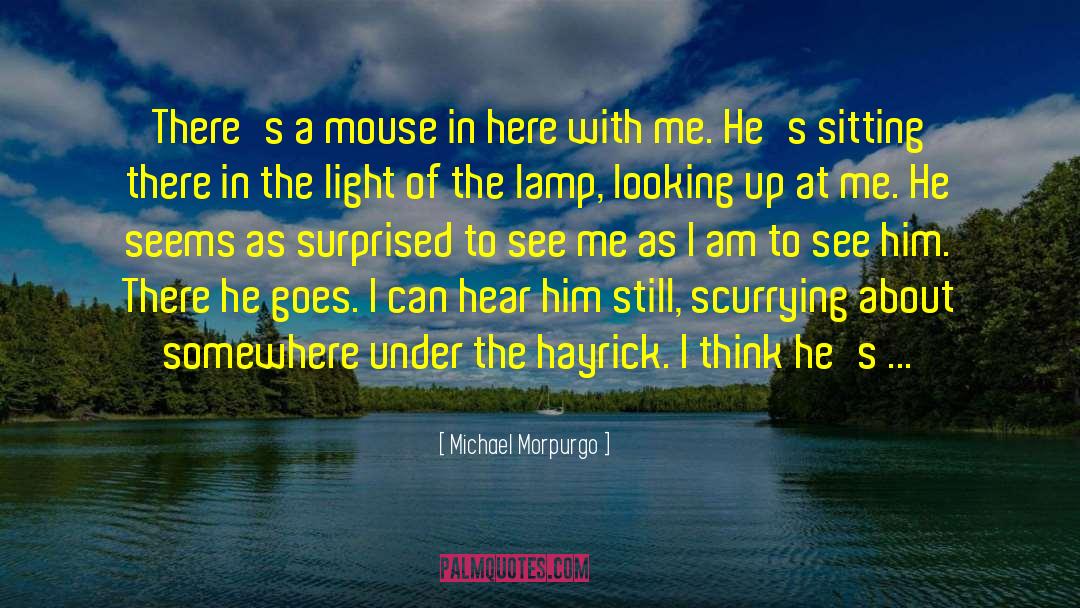 Michael Morpurgo Quotes: There's a mouse in here
