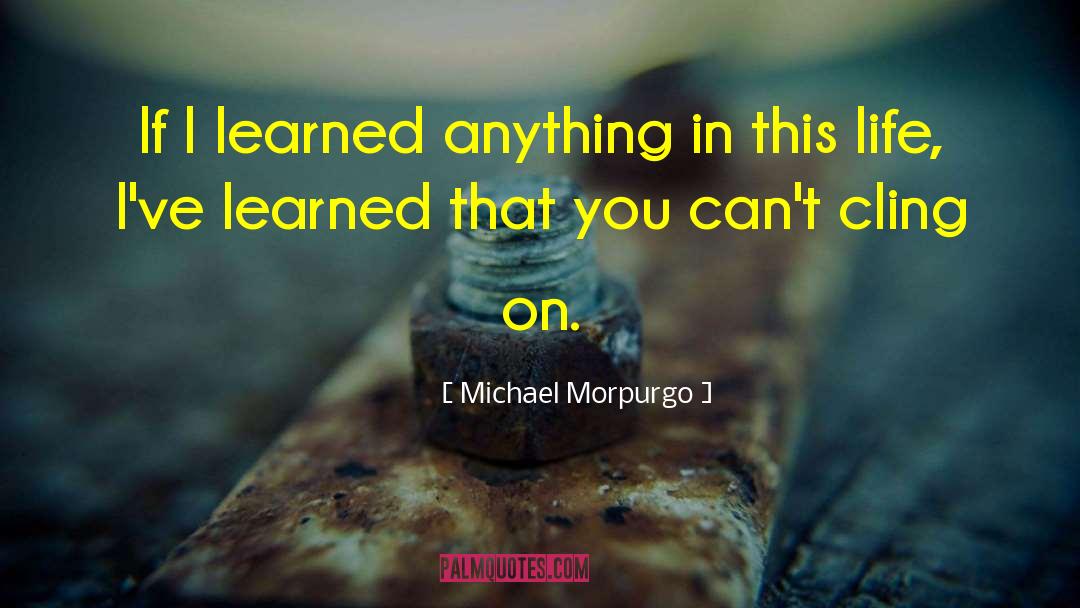 Michael Morpurgo Quotes: If I learned anything in