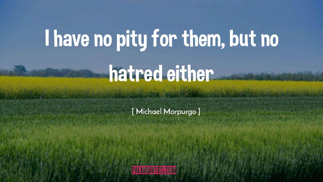 Michael Morpurgo Quotes: I have no pity for