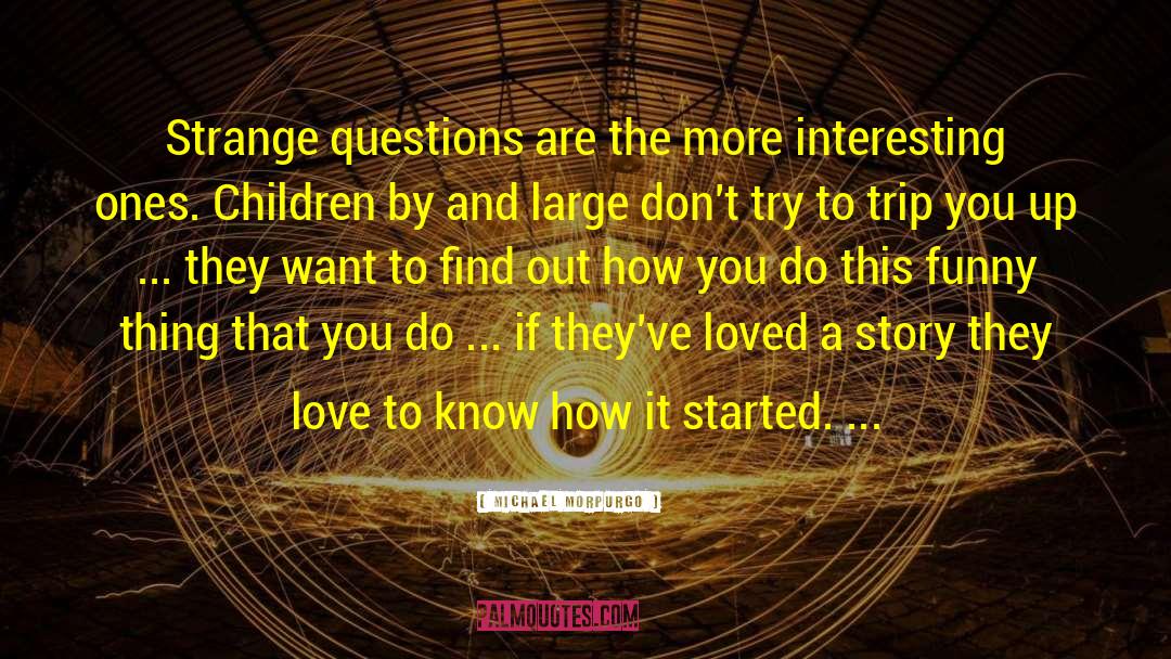 Michael Morpurgo Quotes: Strange questions are the more