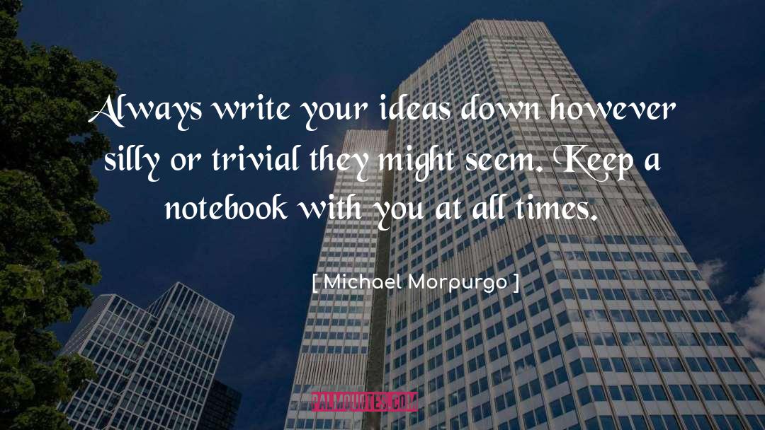 Michael Morpurgo Quotes: Always write your ideas down