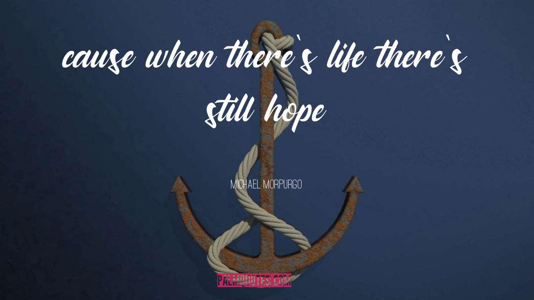 Michael Morpurgo Quotes: cause when there's life there's