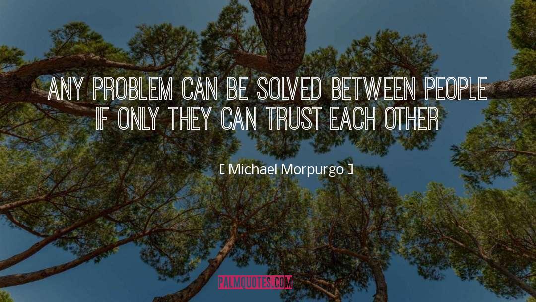 Michael Morpurgo Quotes: Any problem can be solved