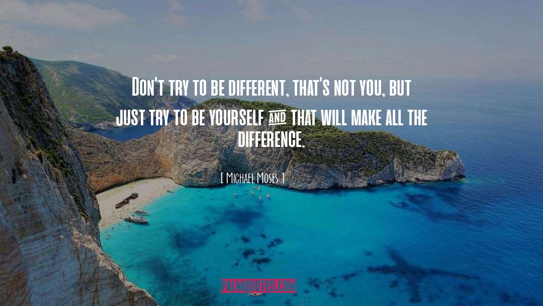 Michael Moses Quotes: Don't try to be different,