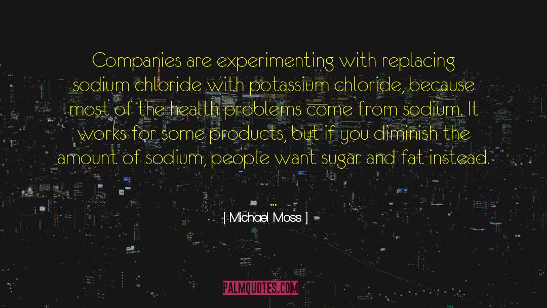 Michael Moss Quotes: Companies are experimenting with replacing