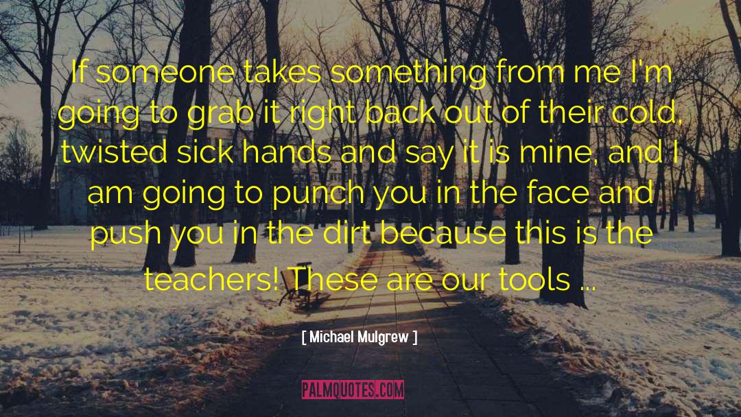 Michael Mulgrew Quotes: If someone takes something from