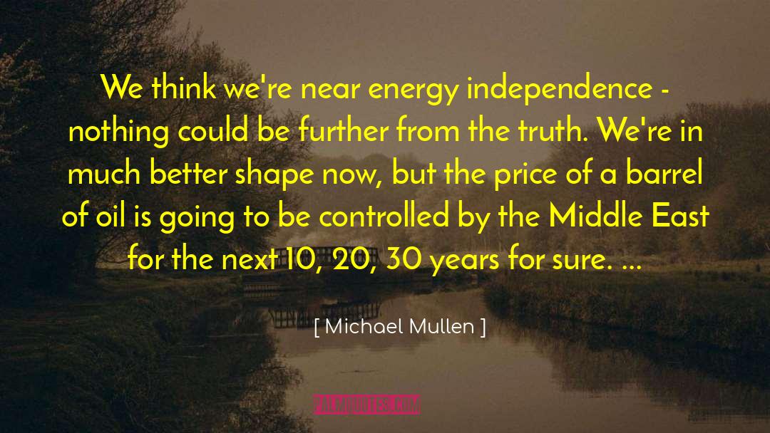 Michael Mullen Quotes: We think we're near energy