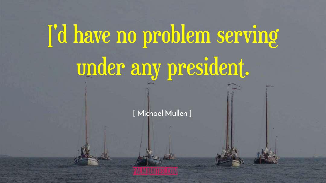 Michael Mullen Quotes: I'd have no problem serving