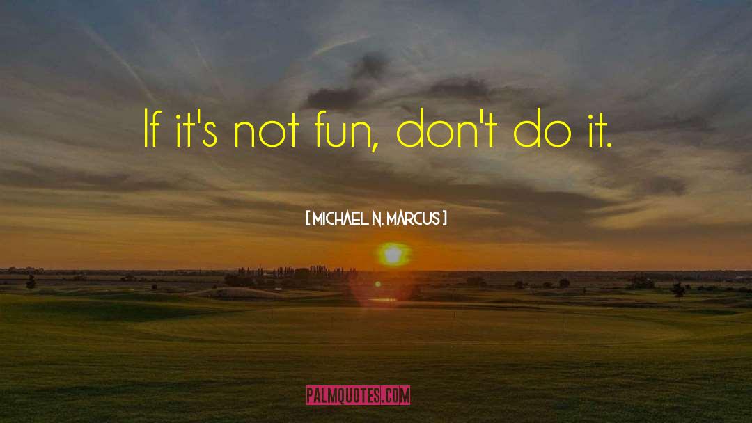 Michael N. Marcus Quotes: If it's not fun, don't