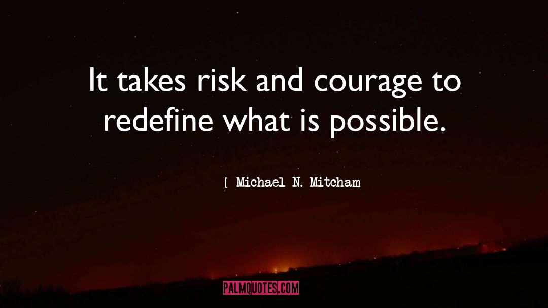Michael N. Mitcham Quotes: It takes risk and courage