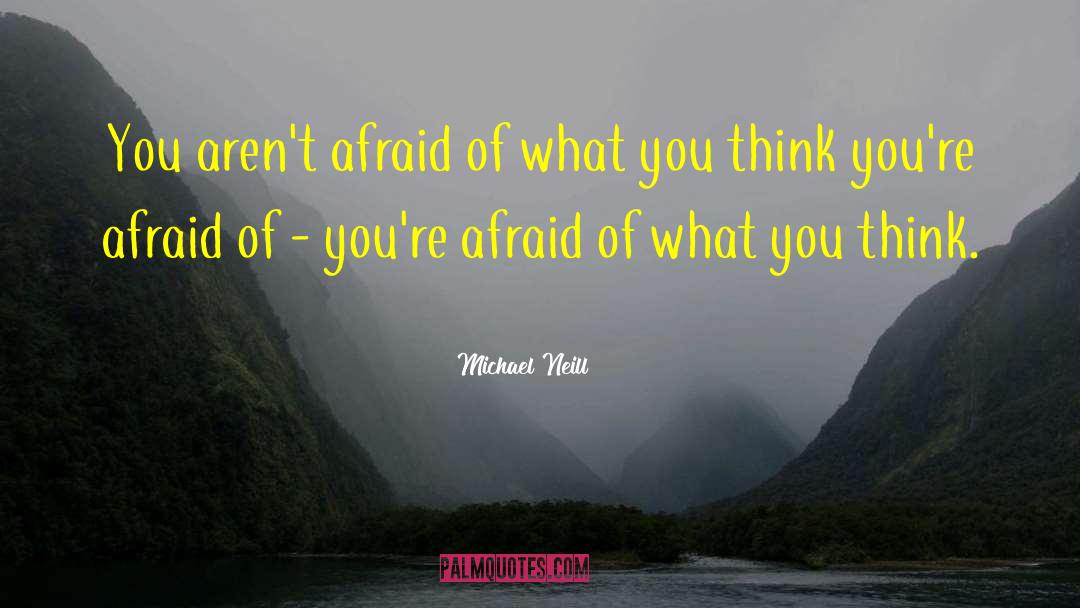 Michael Neill Quotes: You aren't afraid of what