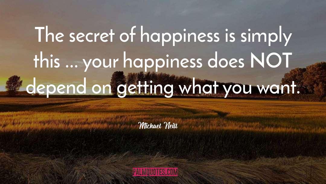 Michael Neill Quotes: The secret of happiness is