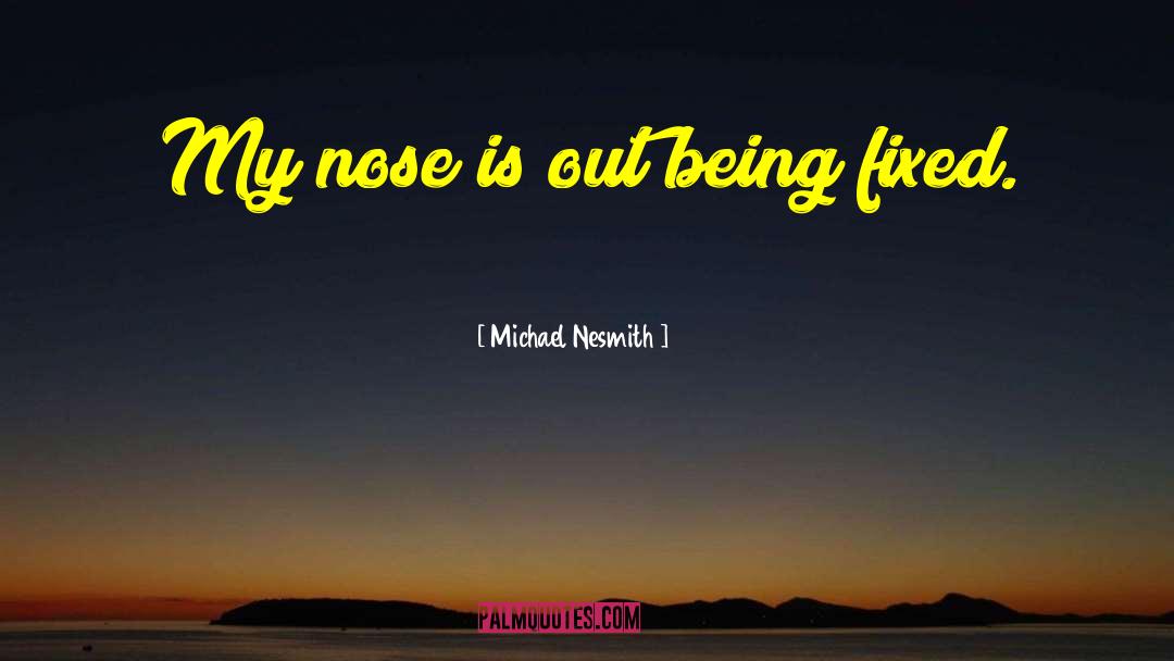 Michael Nesmith Quotes: My nose is out being