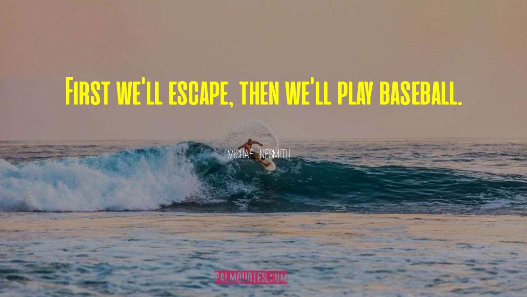 Michael Nesmith Quotes: First we'll escape, then we'll