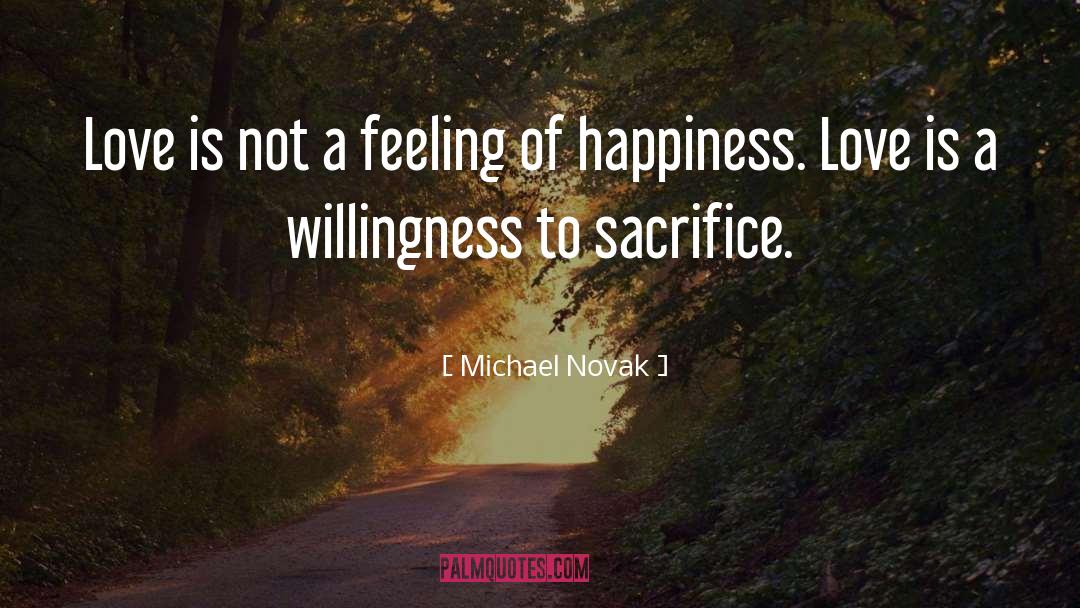 Michael Novak Quotes: Love is not a feeling