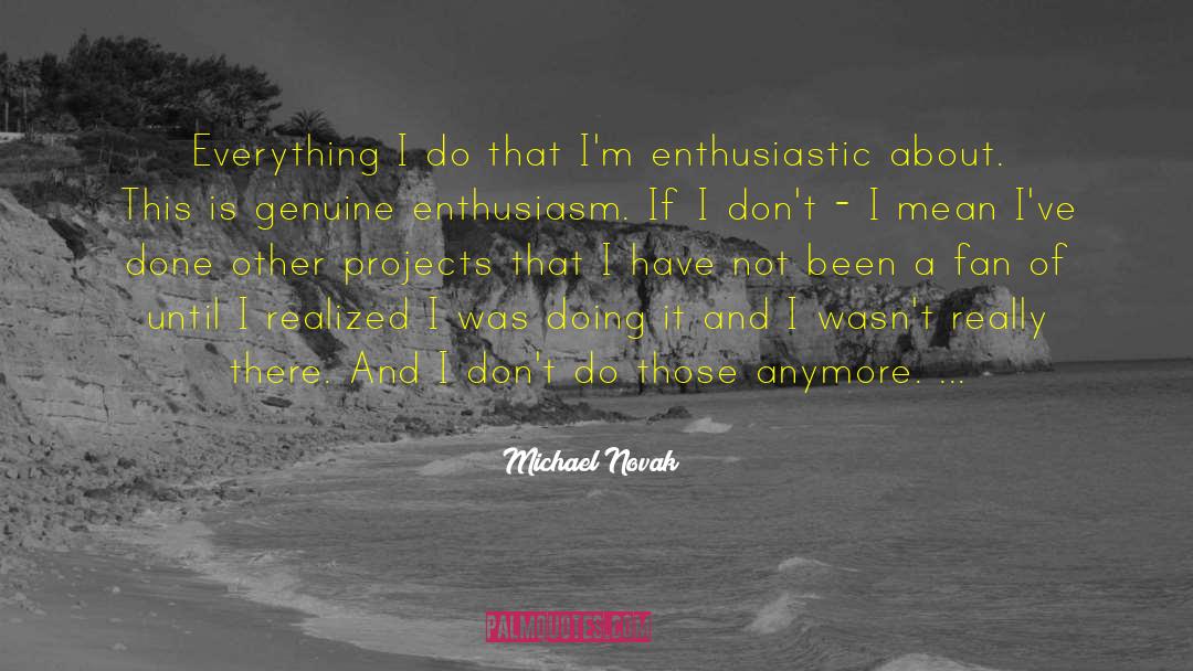 Michael Novak Quotes: Everything I do that I'm