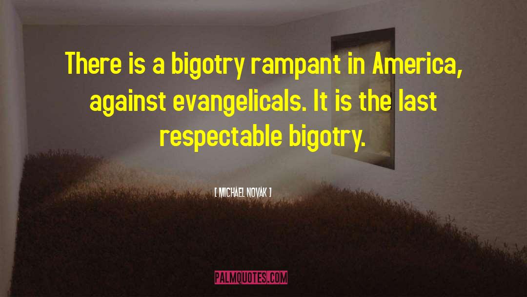 Michael Novak Quotes: There is a bigotry rampant