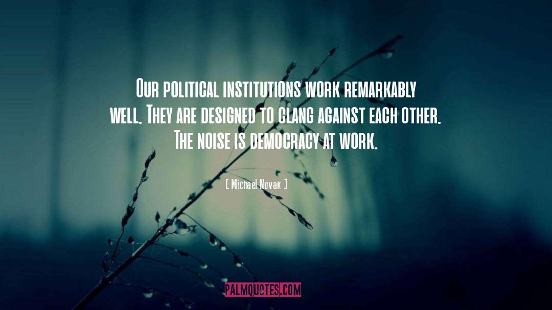 Michael Novak Quotes: Our political institutions work remarkably