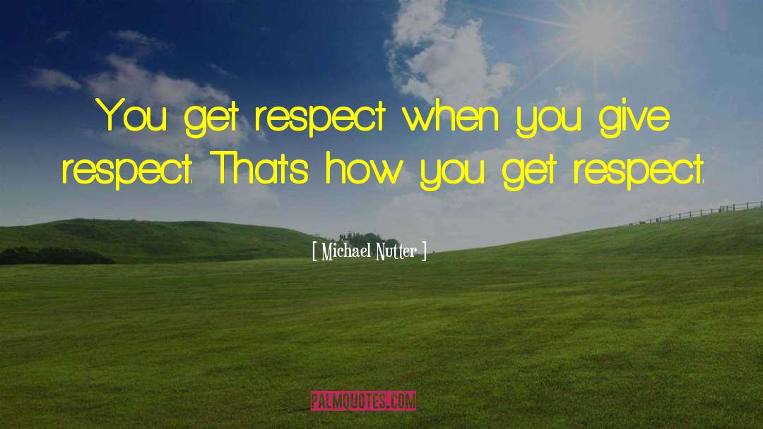 Michael Nutter Quotes: You get respect when you