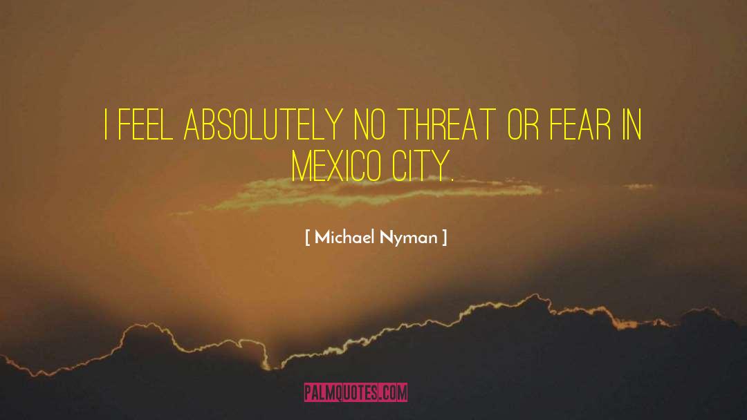 Michael Nyman Quotes: I feel absolutely no threat