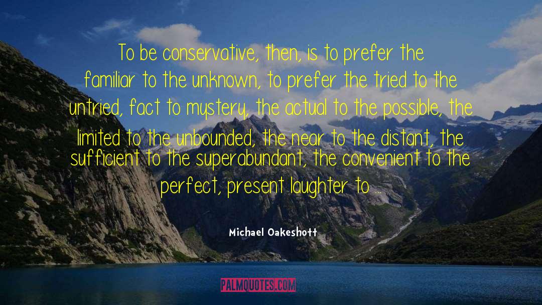 Michael Oakeshott Quotes: To be conservative, then, is