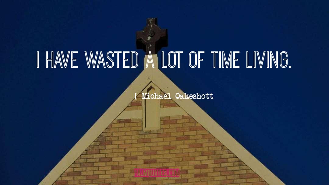 Michael Oakeshott Quotes: I have wasted a lot