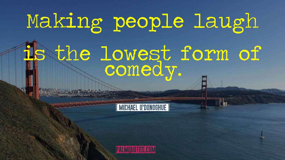 Michael O'Donoghue Quotes: Making people laugh is the