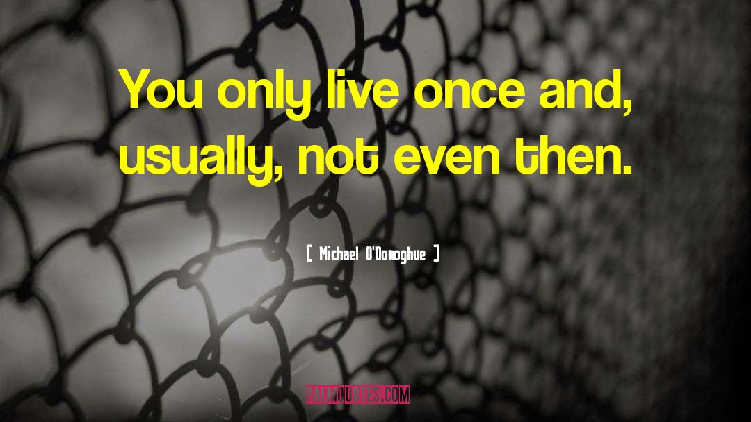 Michael O'Donoghue Quotes: You only live once and,