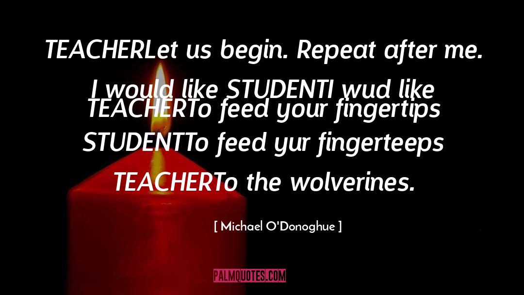 Michael O'Donoghue Quotes: TEACHER<br>Let us begin. Repeat after