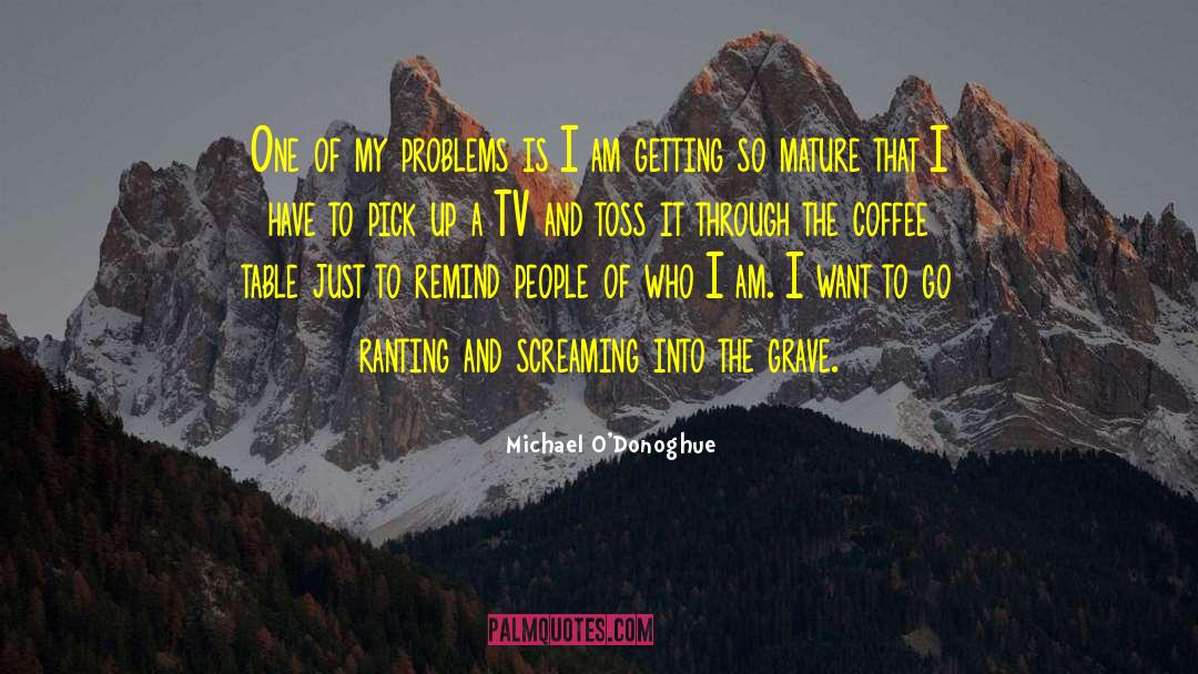 Michael O'Donoghue Quotes: One of my problems is