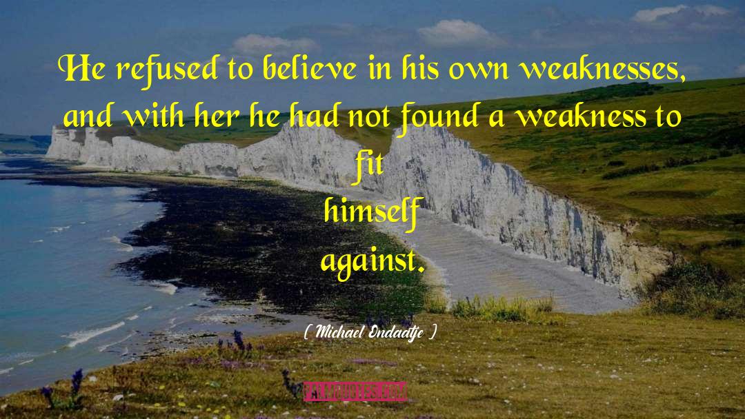 Michael Ondaatje Quotes: He refused to believe in