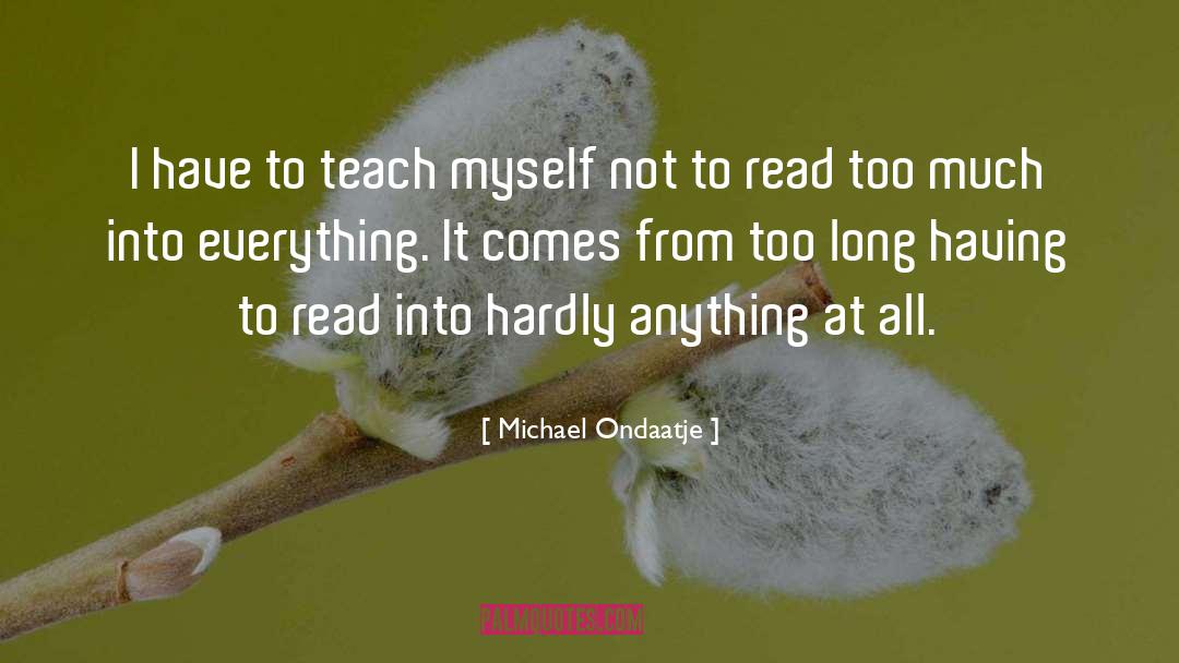 Michael Ondaatje Quotes: I have to teach myself