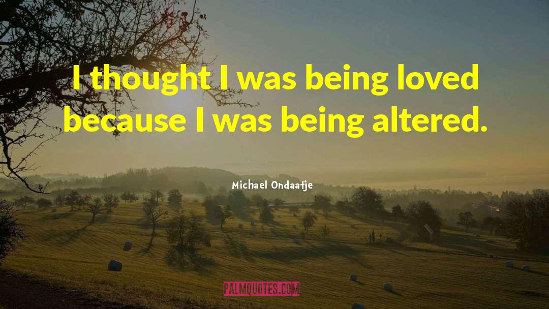 Michael Ondaatje Quotes: I thought I was being