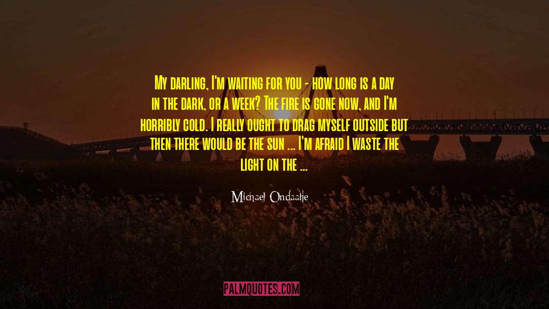 Michael Ondaatje Quotes: My darling, I'm waiting for