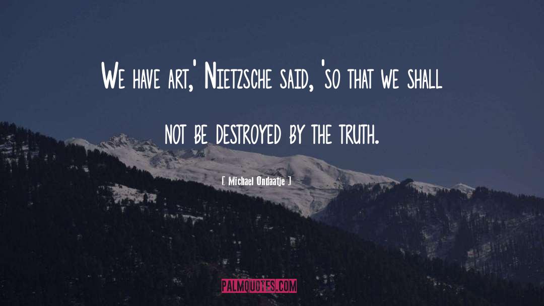 Michael Ondaatje Quotes: We have art,' Nietzsche said,