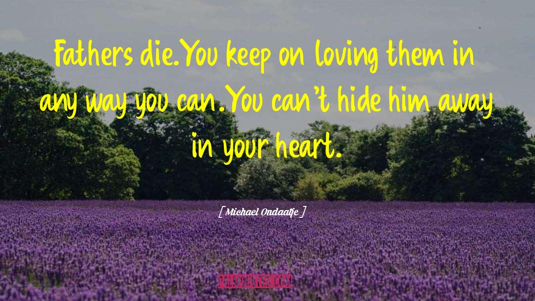 Michael Ondaatje Quotes: Fathers die.You keep on loving