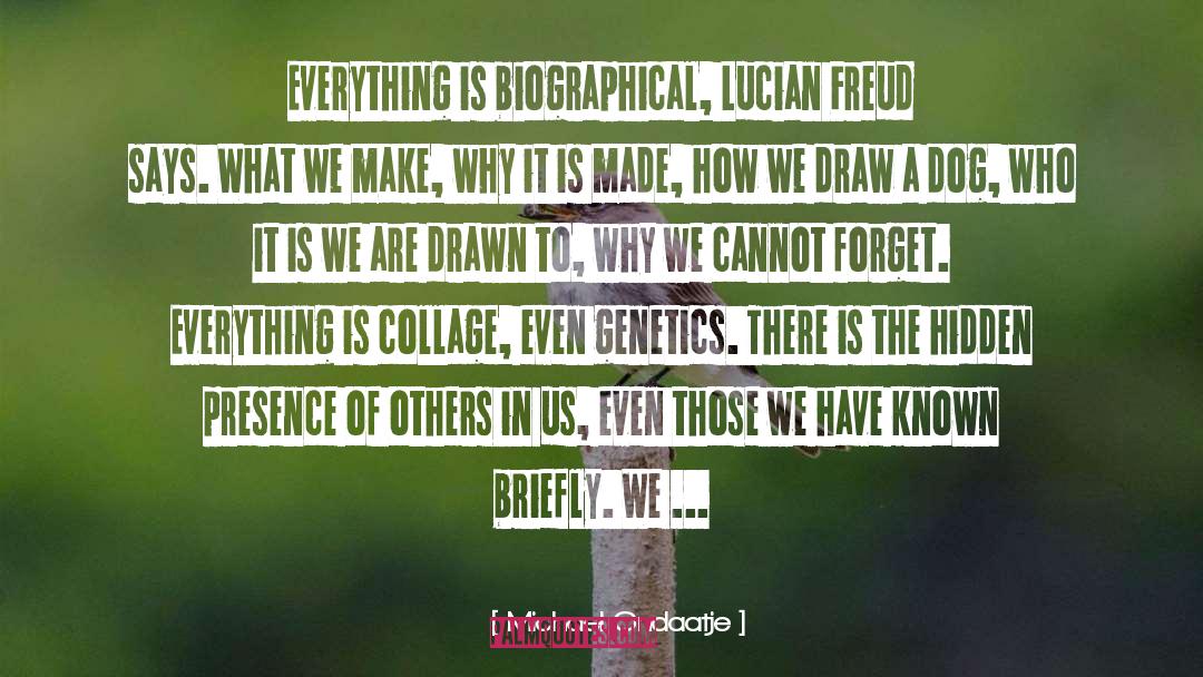 Michael Ondaatje Quotes: Everything is biographical, Lucian Freud