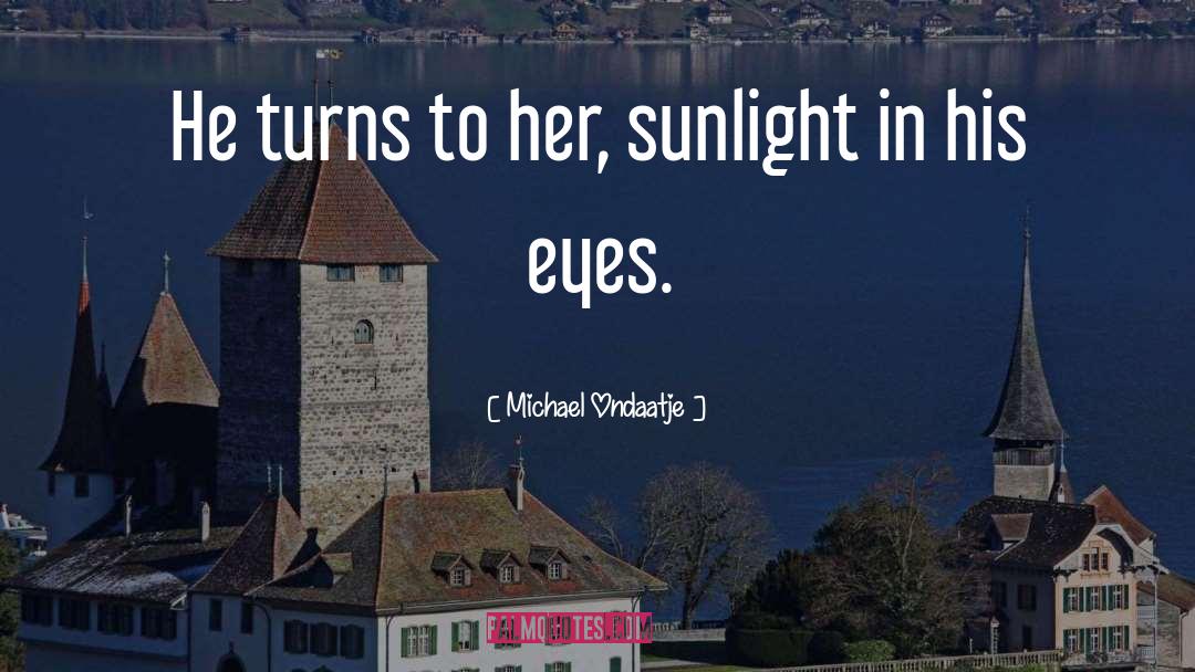 Michael Ondaatje Quotes: He turns to her, sunlight