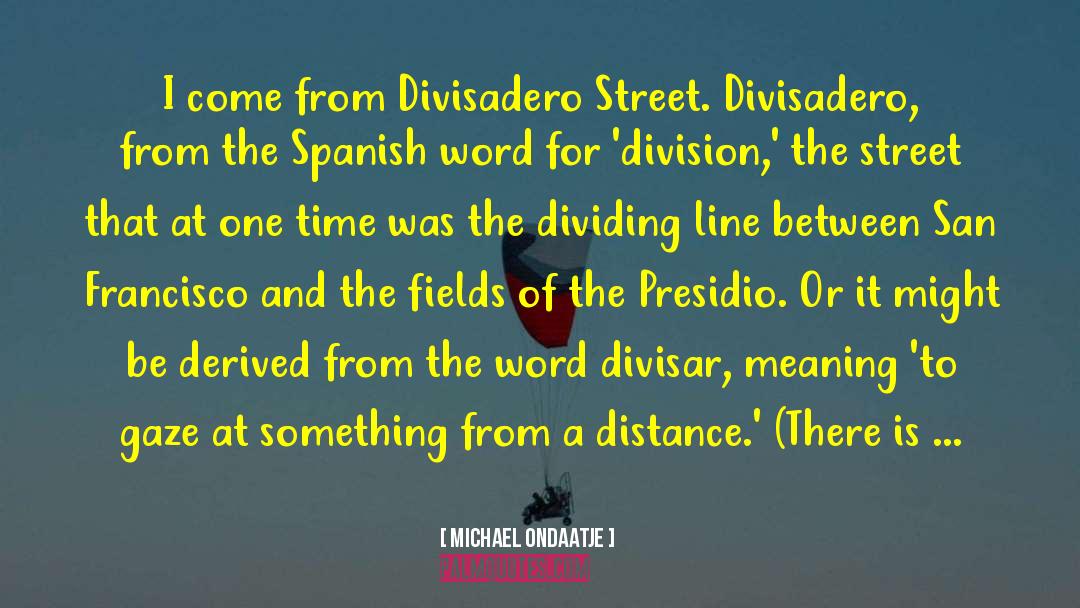 Michael Ondaatje Quotes: I come from Divisadero Street.