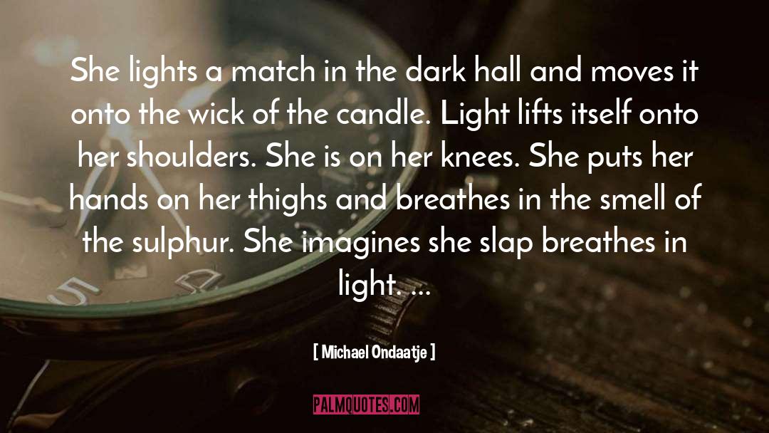 Michael Ondaatje Quotes: She lights a match in