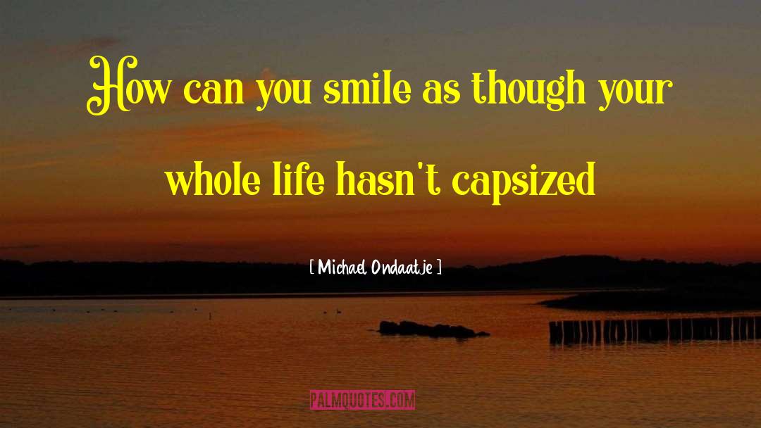 Michael Ondaatje Quotes: How can you smile as