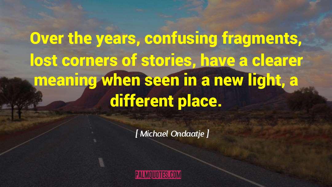 Michael Ondaatje Quotes: Over the years, confusing fragments,