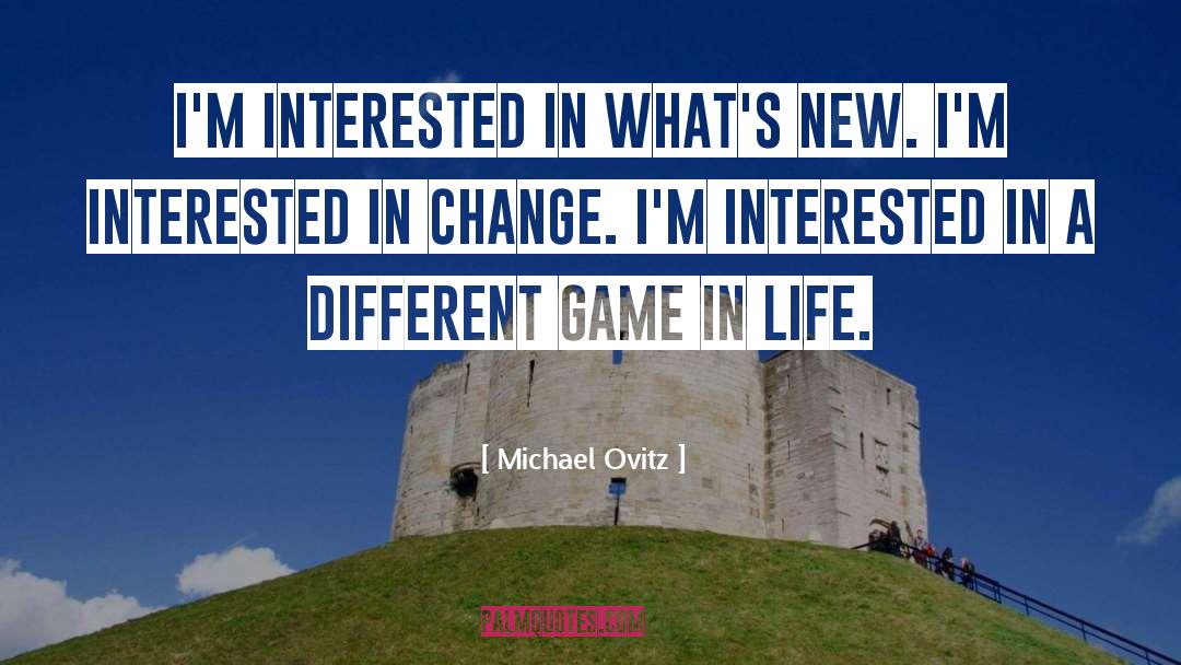 Michael Ovitz Quotes: I'm interested in what's new.