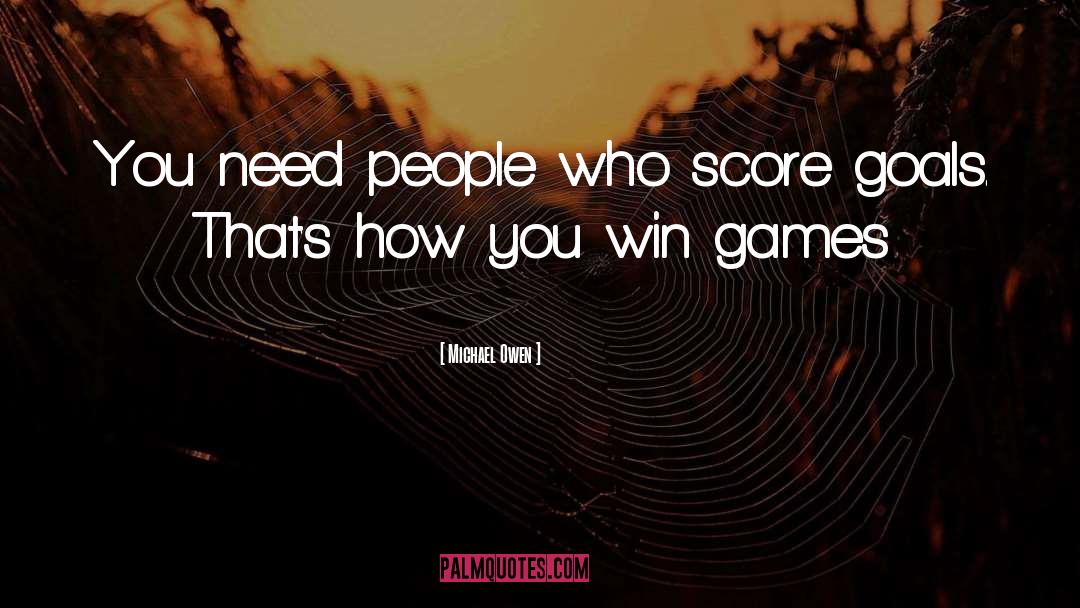 Michael Owen Quotes: You need people who score