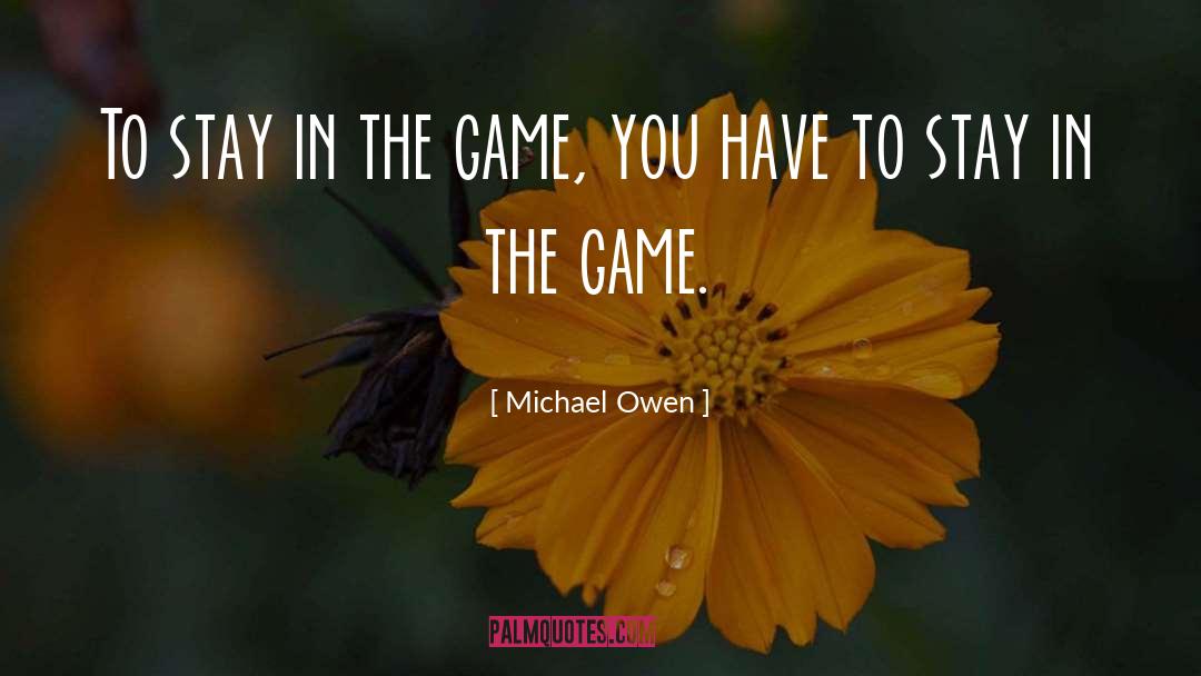 Michael Owen Quotes: To stay in the game,