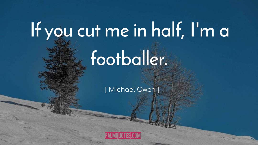 Michael Owen Quotes: If you cut me in